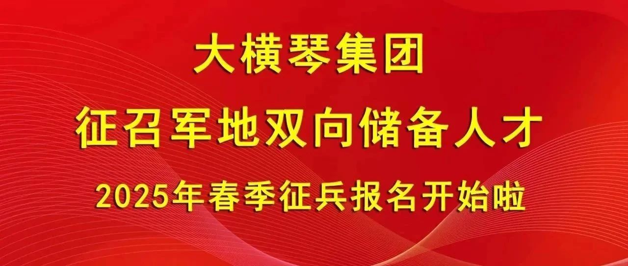 大橫琴集團(tuán)征召軍地雙向儲(chǔ)備人才，2025年春季征兵報(bào)名開(kāi)始啦！